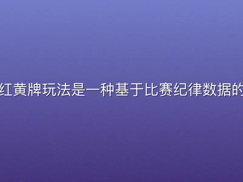 酷游体育红黄牌玩法是一种基于比赛纪律数据的投注方式